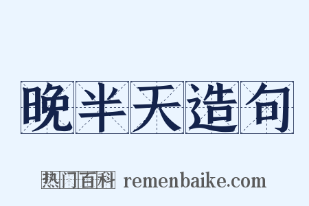 晚半天造句是什么意思的图片